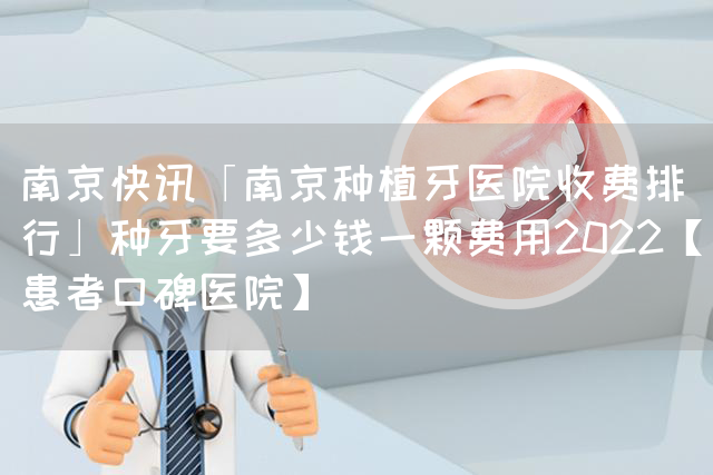 南京快讯「南京种植牙医院收费排行」种牙要多少钱一颗费用2022【患者口碑医院】(图1)