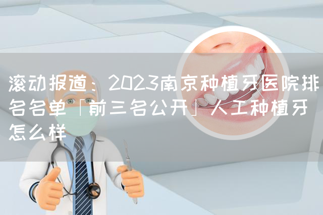 滚动报道：2023南京种植牙医院排名名单「前三名公开」人工种植牙怎么样(图1)