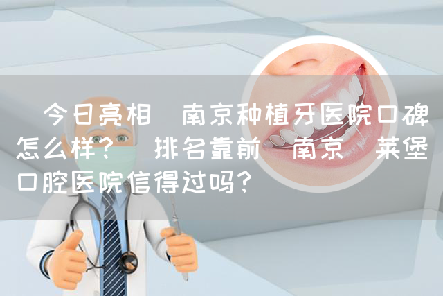 [今日亮相]南京种植牙医院口碑怎么样？[排名靠前]南京茀莱堡口腔医院信得过吗？(图1)