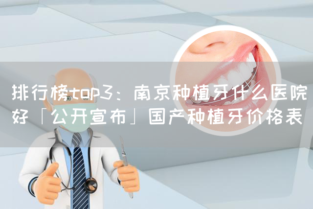 排行榜top3：南京种植牙什么医院好「公开宣布」国产种植牙价格表(图1)