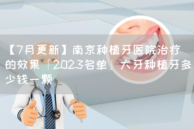 【7月更新】南京种植牙医院治疗的效果「2023名单」大牙种植牙多少钱一颗(图1)