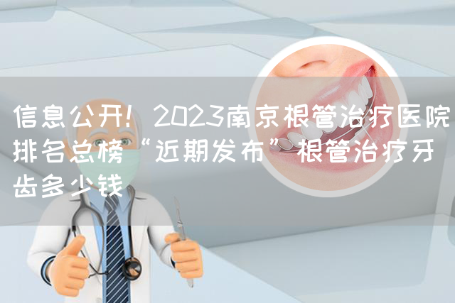 信息公开！2023南京根管治疗医院排名总榜“近期发布”根管治疗牙齿多少钱(图1)