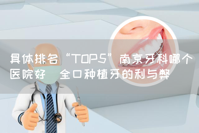 具体排名“TOP5”南京牙科哪个医院好_全口种植牙的利与弊(图1)