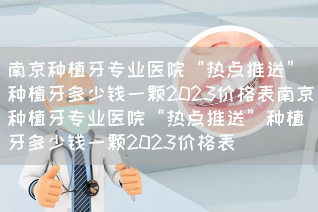 南京种植牙专业医院“热点推送”种植牙多少钱一颗2023价格表南京种植牙专业医院“热点推送”种植牙多少钱一颗2023价格表(图1)