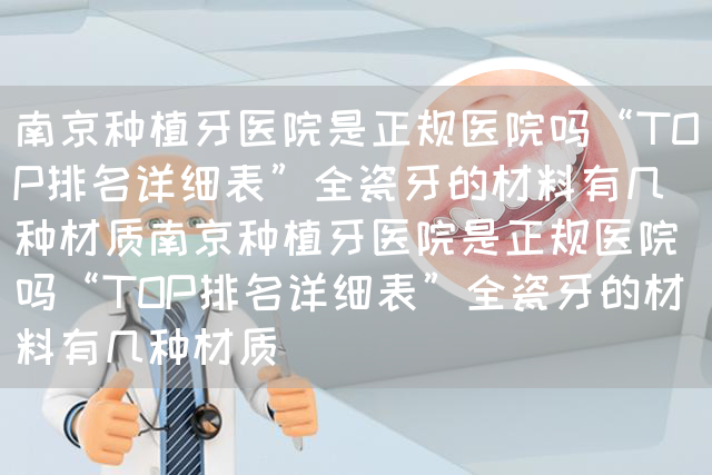 南京种植牙医院是正规医院吗“TOP排名详细表”全瓷牙的材料有几种材质南京种植牙医院是正规医院吗“TOP排名详细表”全瓷牙的材料有几种材质(图1)