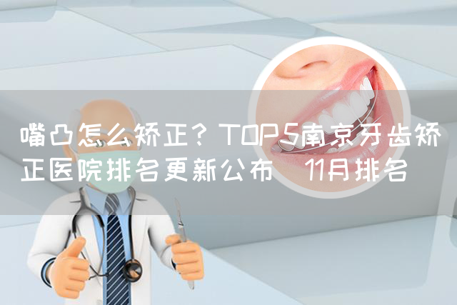 嘴凸怎么矫正？TOP5南京牙齿矫正医院排名更新公布_11月排名(图1)