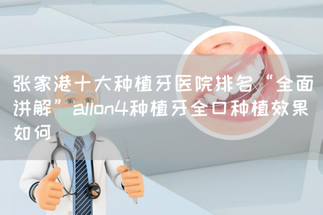 张家港十大种植牙医院排名“全面讲解”allon4种植牙全口种植效果如何(图1)