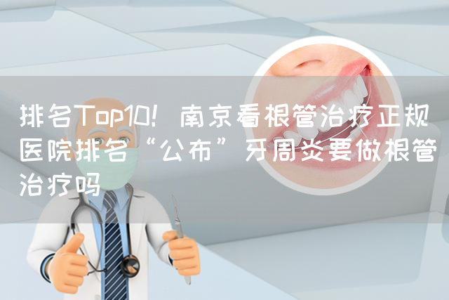 排名Top10！南京看根管治疗正规医院排名“公布”牙周炎要做根管治疗吗(图1)