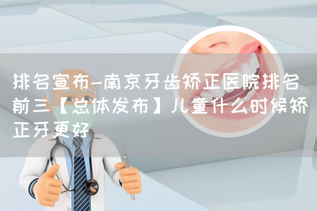 排名宣布-南京牙齿矫正医院排名前三【总体发布】儿童什么时候矫正牙更好(图1)