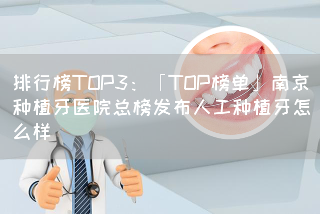 排行榜TOP3：「TOP榜单」南京种植牙医院总榜发布人工种植牙怎么样(图1)